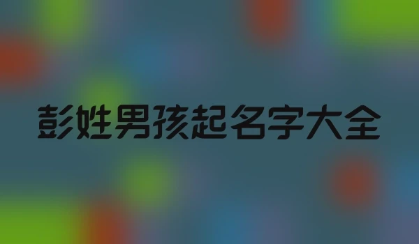 彭姓男孩起名字大全