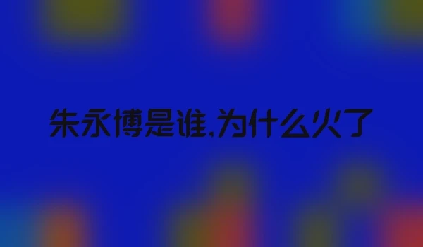 朱永博是谁,为什么火了