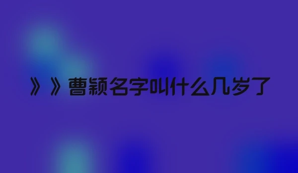 》》曹颖名字叫什么几岁了