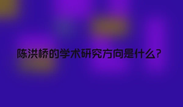 陈洪桥的学术研究方向是什么？