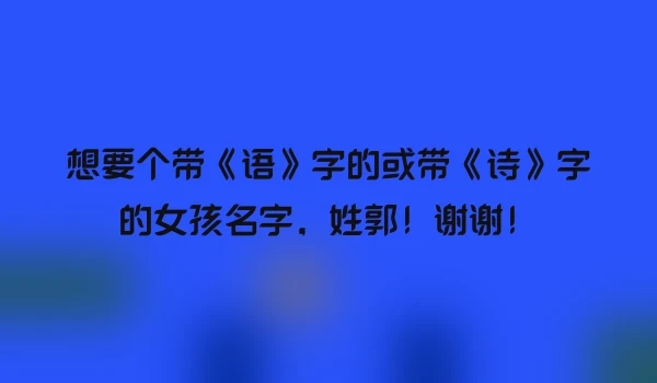 想要个带《语》字的或带《诗》字的女孩名字，姓郭！谢谢！