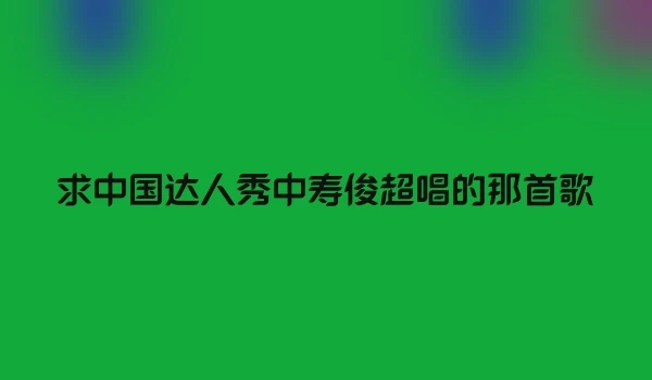 求中国达人秀中寿俊超唱的那首歌