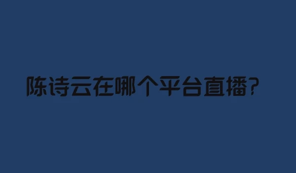 陈诗云在哪个平台直播？