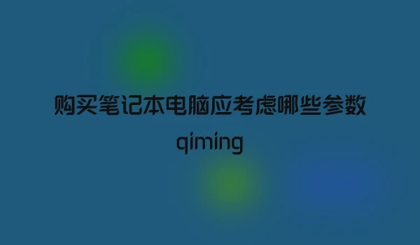 购买笔记本电脑应考虑哪些参数qiming