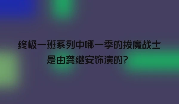 终极一班系列中哪一季的拔魔战士是由龚继安饰演的？