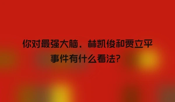 你对最强大脑，林凯俊和贾立平事件有什么看法？