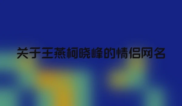 关于王燕柯晓峰的情侣网名