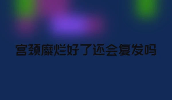 宫颈糜烂好了还会复发吗