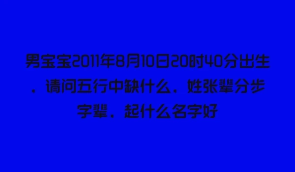 男宝宝2011年8月10日20时40分出生，请问五行中缺什么，姓张辈分步字辈，起什么名字好