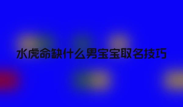 水虎命缺什么男宝宝取名技巧
