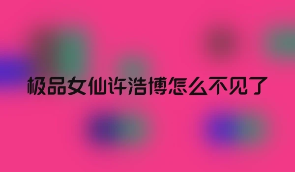 极品女仙许浩博怎么不见了