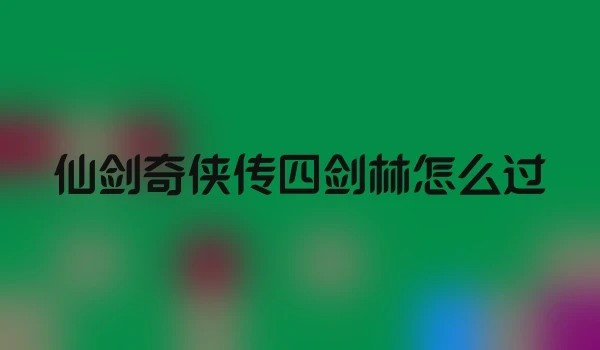 仙剑奇侠传四剑林怎么过