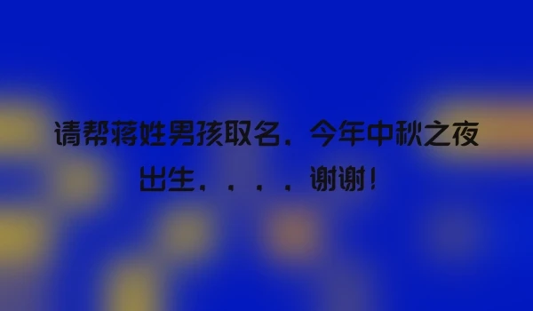 请帮蒋姓男孩取名，今年中秋之夜出生，，，，谢谢！