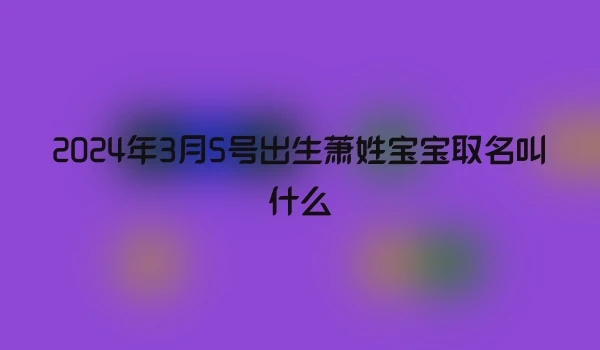 2024年3月5号出生萧姓宝宝取名叫什么