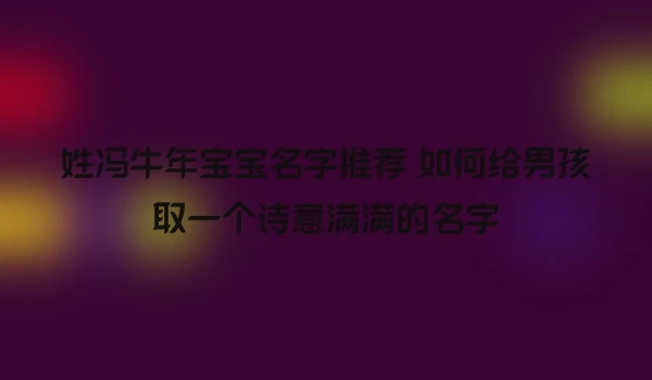 姓冯牛年宝宝名字推荐 如何给男孩取一个诗意满满的名字