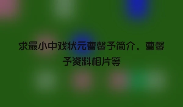 求最小中戏状元曹馨予简介，曹馨予资料相片等