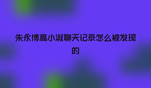 朱永博高小淑聊天记录怎么被发现的