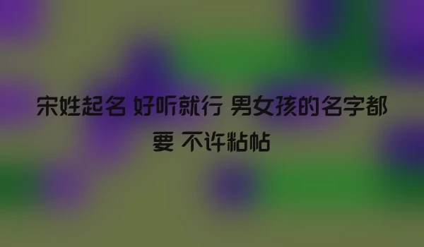 宋姓起名 好听就行 男女孩的名字都要 不许粘帖