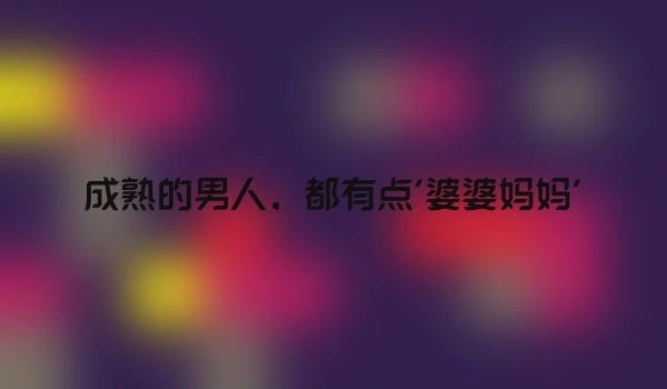 成熟的男人，都有点'婆婆妈妈'