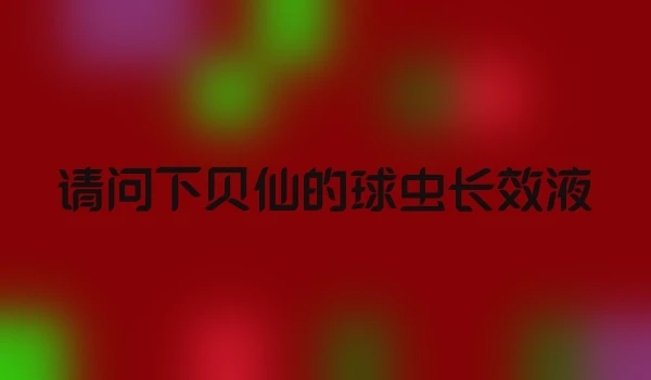 请问下贝仙的球虫长效液