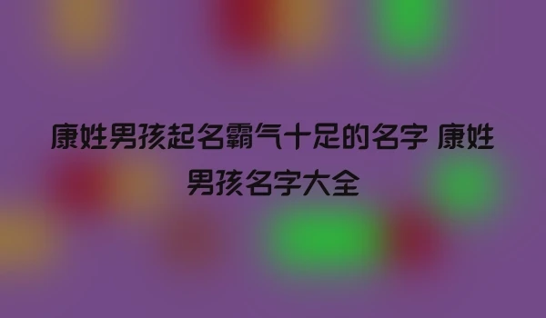 康姓男孩起名霸气十足的名字 康姓男孩名字大全