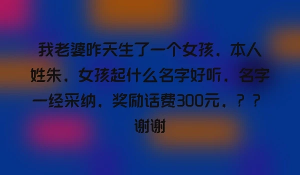 我老婆昨天生了一个女孩，本人姓朱，女孩起什么名字好听，名字一经采纳，奖励话费300元，？？谢谢
