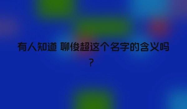 有人知道 聊俊超这个名字的含义吗？