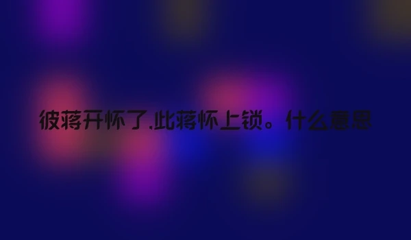 彼蒋开怀了,此蒋怀上锁。什么意思