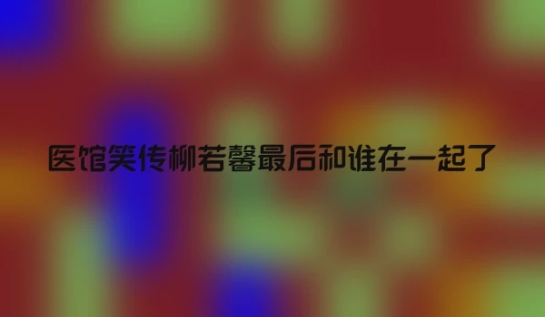 医馆笑传柳若馨最后和谁在一起了