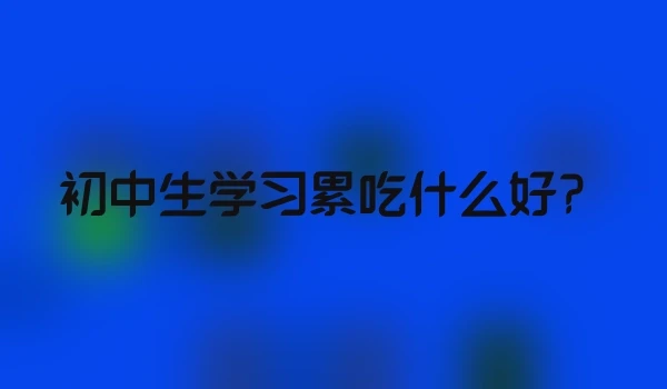 初中生学习累吃什么好？