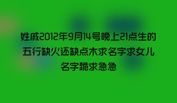 姓戚2012年9月14号晚上21点生的五行缺火还缺点木求名字求女儿名字跪求急急