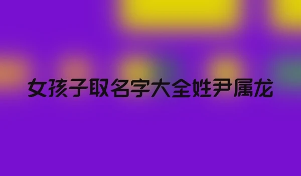 女孩子取名字大全姓尹属龙