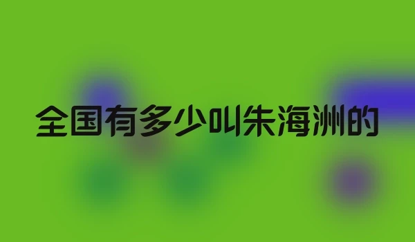 全国有多少叫朱海洲的