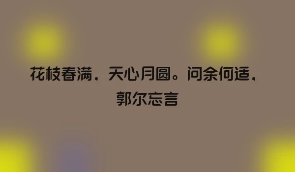 花枝春满，天心月圆。问余何适，郭尔忘言