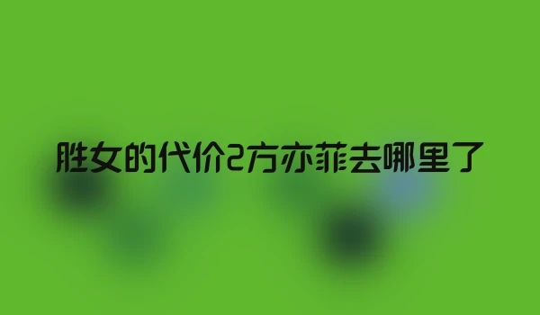 胜女的代价2方亦菲去哪里了