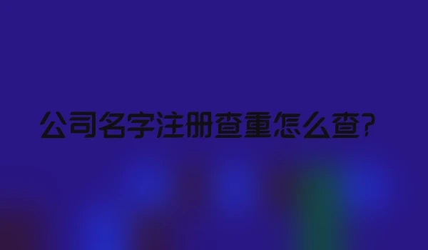 公司名字注册查重怎么查？