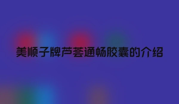 美顺子牌芦荟通畅胶囊的介绍