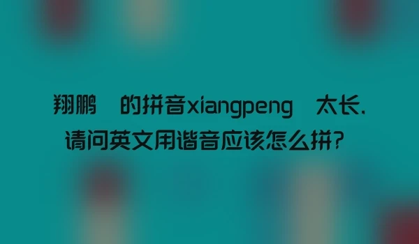翔鹏 的拼音xiangpeng 太长,请问英文用谐音应该怎么拼？
